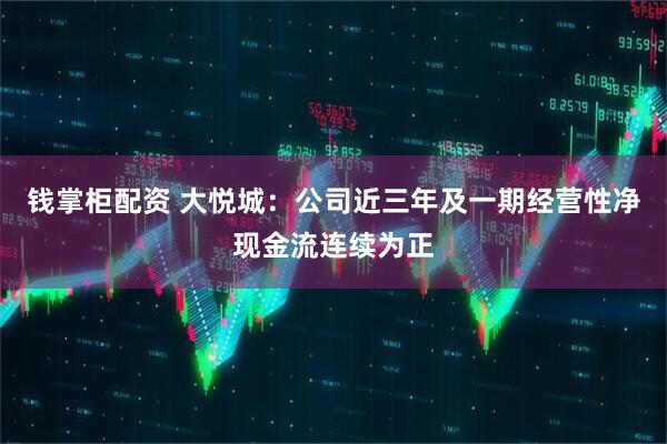 钱掌柜配资 大悦城:公司近三年及一期经营性净现金流连续为正