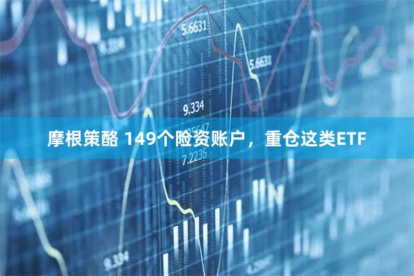 摩根策酪 149个险资账户,重仓这类ETF