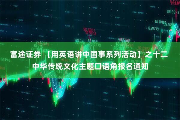 富途证券 【用英语讲中国事系列活动】之十二 中华传统文化主题口语角报名通知
