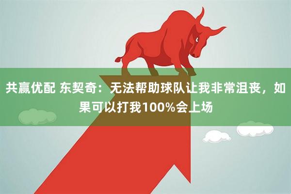 共赢优配 东契奇：无法帮助球队让我非常沮丧，如果可以打我100%会上场