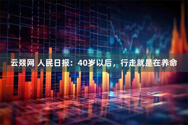 云燚网 人民日报：40岁以后，行走就是在养命