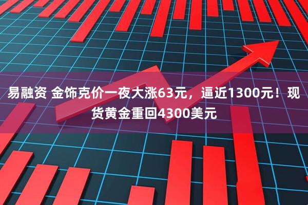 易融资 金饰克价一夜大涨63元,逼近1300元!现货黄金重回4300美元