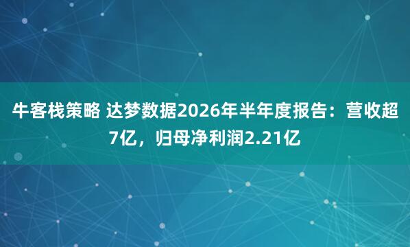 牛客栈策略 达梦数据2026年半年度报告：营收超7亿，归母净利润2.21亿
